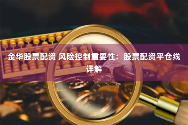 金华股票配资 风险控制重要性:股票配资平仓线详解