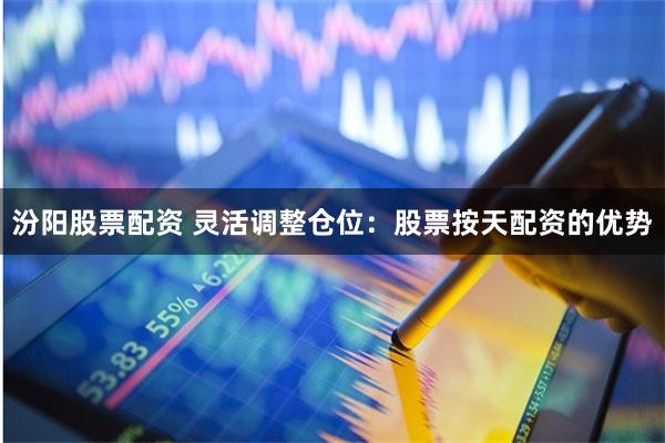汾阳股票配资 灵活调整仓位：股票按天配资的优势