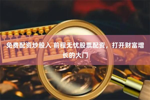 免费配资炒股入 前程无忧股票配资，打开财富增长的大门