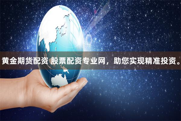黄金期货配资 股票配资专业网,助您实现精准投资。