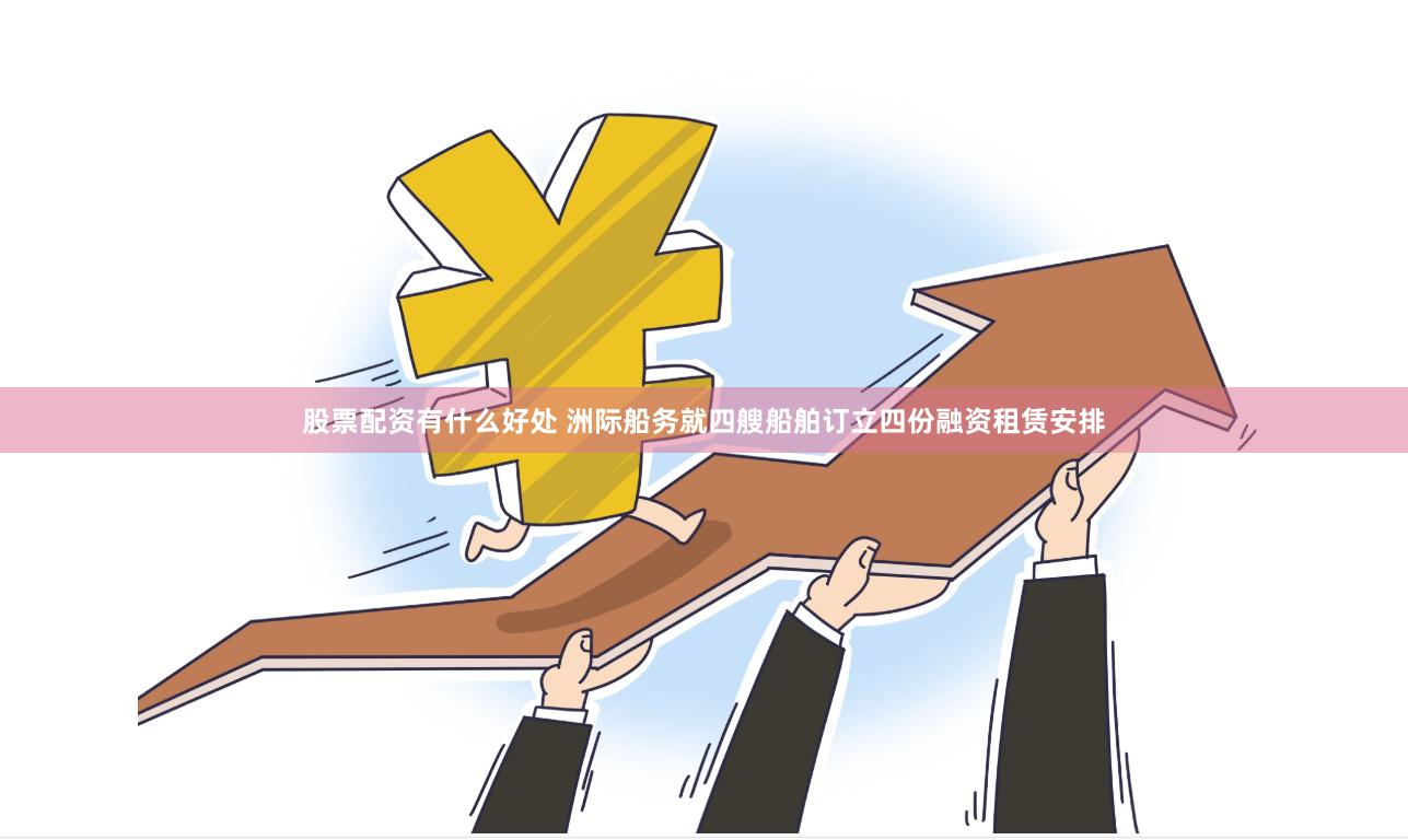 股票配资有什么好处 洲际船务就四艘船舶订立四份融资租赁安排