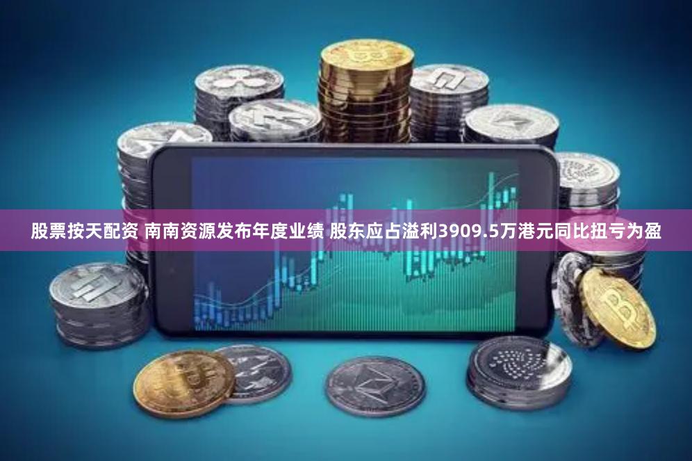 股票按天配资 南南资源发布年度业绩 股东应占溢利3909.5万港元同比扭亏为盈