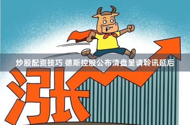 炒股配资技巧 德斯控股公布清盘呈请聆讯延后