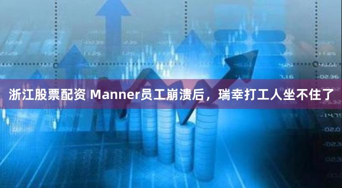 浙江股票配资 Manner员工崩溃后，瑞幸打工人坐不住了