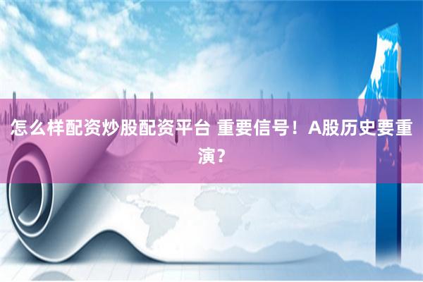 怎么样配资炒股配资平台 重要信号！A股历史要重演？