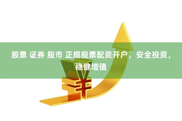股票 证券 股市 正规股票配资开户，安全投资，稳健增值