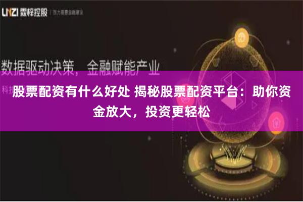 股票配资有什么好处 揭秘股票配资平台:助你资金放大,投资更轻松