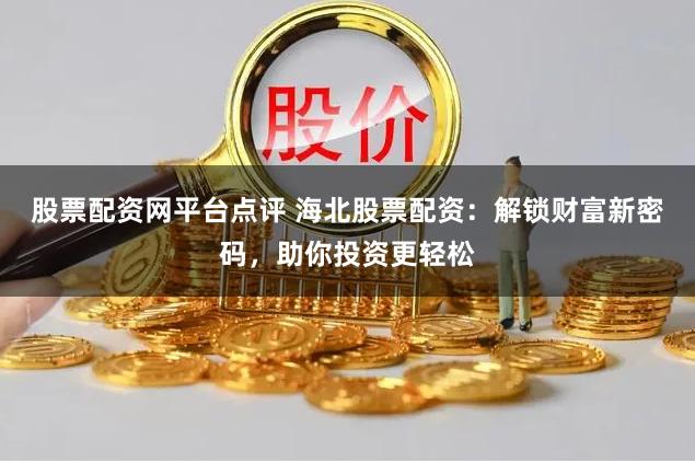 股票配资网平台点评 海北股票配资：解锁财富新密码，助你投资更轻松
