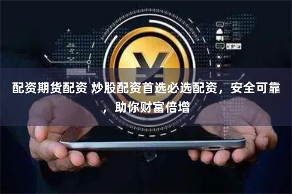配资期货配资 炒股配资首选必选配资，安全可靠，助你财富倍增