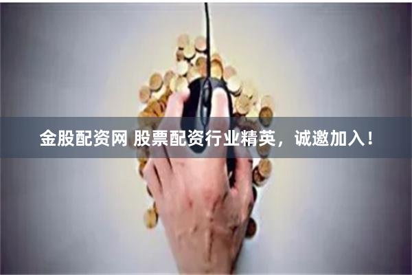 金股配资网 股票配资行业精英，诚邀加入！