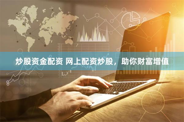 炒股资金配资 网上配资炒股，助你财富增值